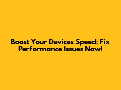 Boost Your Device's Speed: Fix Performance Issues Now!