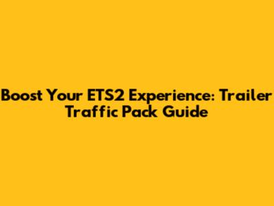 Boost Your ETS2 Experience: Trailer Traffic Pack Guide