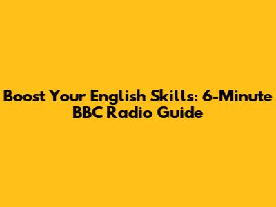 Boost Your English Skills: 6-Minute BBC Radio Guide