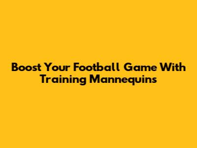 Boost Your Football Game With Training Mannequins