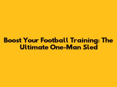 Boost Your Football Training: The Ultimate One-Man Sled
