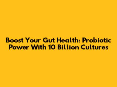 Boost Your Gut Health: Probiotic Power With 10 Billion Cultures