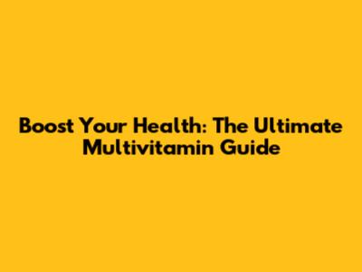 Boost Your Health: The Ultimate Multivitamin Guide