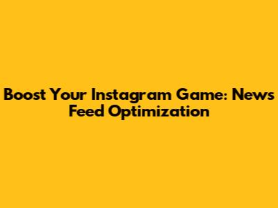 Boost Your Instagram Game: News Feed Optimization