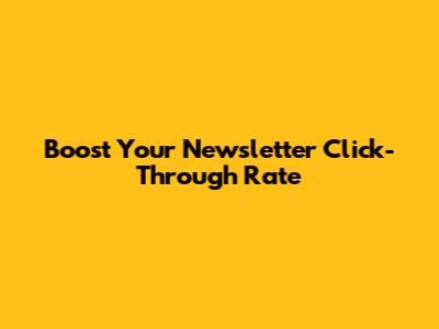 Boost Your Newsletter Click-Through Rate