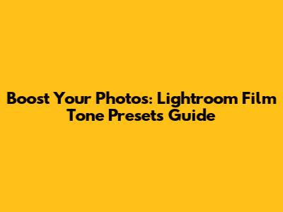 Boost Your Photos: Lightroom Film Tone Presets Guide