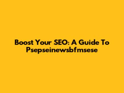 Boost Your SEO: A Guide To Psepseinewsbfmsese