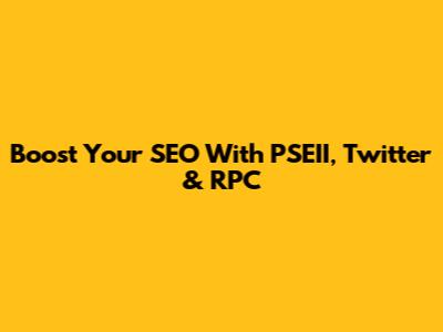 Boost Your SEO With PSEII, Twitter & RPC