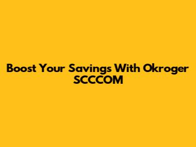 Boost Your Savings With Okroger SCCCOM