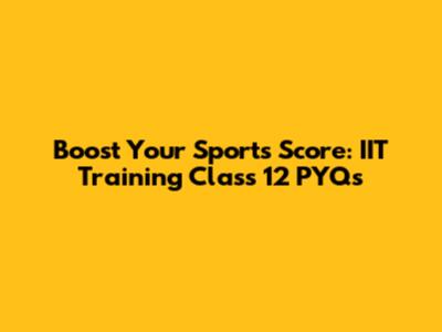 Boost Your Sports Score: IIT Training Class 12 PYQs