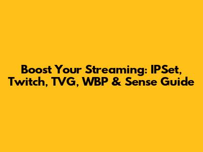 Boost Your Streaming: IPSet, Twitch, TVG, WBP & Sense Guide