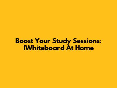 Boost Your Study Sessions: IWhiteboard At Home