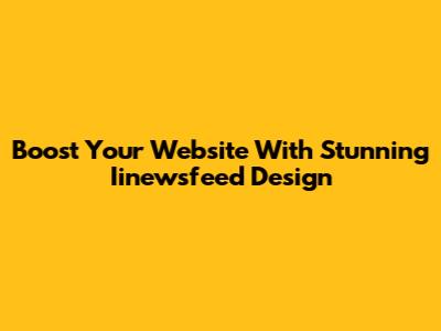 Boost Your Website With Stunning Iinewsfeed Design