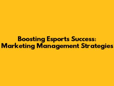 Boosting Esports Success: Marketing Management Strategies