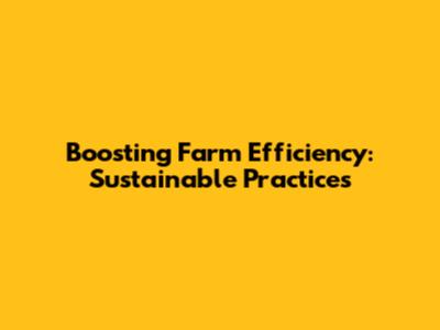 Boosting Farm Efficiency: Sustainable Practices