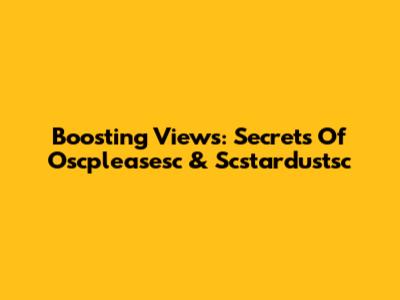 Boosting Views: Secrets Of Oscpleasesc & Scstardustsc