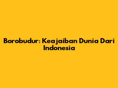 Borobudur: Keajaiban Dunia Dari Indonesia