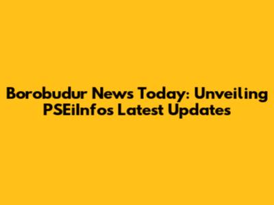 Borobudur News Today: Unveiling PSEiInfo's Latest Updates
