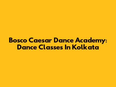 Bosco Caesar Dance Academy: Dance Classes In Kolkata