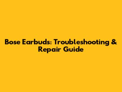 Bose Earbuds: Troubleshooting & Repair Guide