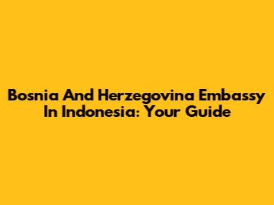 Bosnia And Herzegovina Embassy In Indonesia: Your Guide