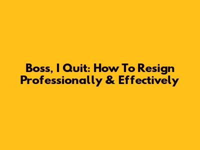 Boss, I Quit: How To Resign Professionally & Effectively