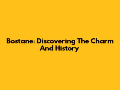 Bostane: Discovering The Charm And History
