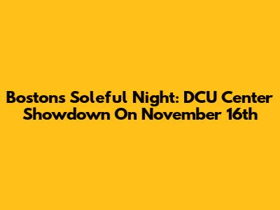 Boston's Soleful Night: DCU Center Showdown On November 16th