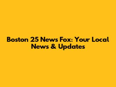 Boston 25 News Fox: Your Local News & Updates