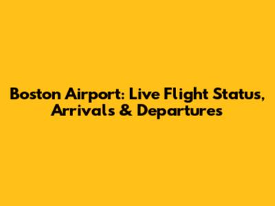 Boston Airport: Live Flight Status, Arrivals & Departures