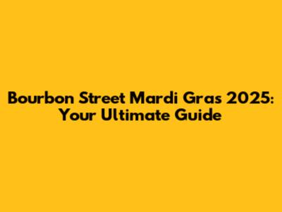 Bourbon Street Mardi Gras 2025: Your Ultimate Guide