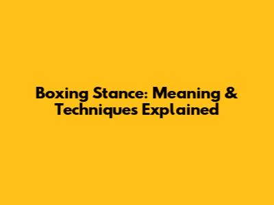 Boxing Stance: Meaning & Techniques Explained