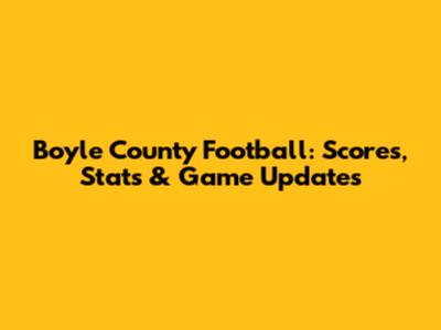 Boyle County Football: Scores, Stats & Game Updates