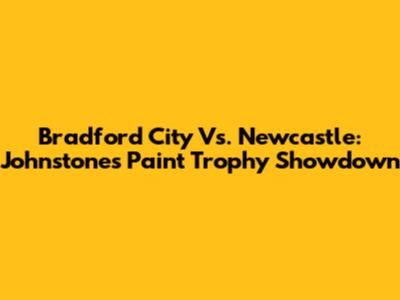 Bradford City Vs. Newcastle: Johnstone's Paint Trophy Showdown