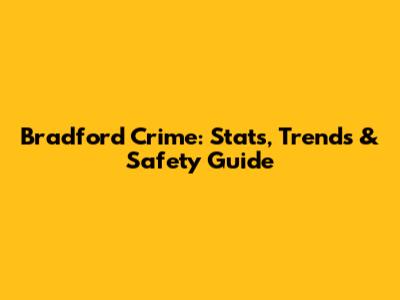 Bradford Crime: Stats, Trends & Safety Guide