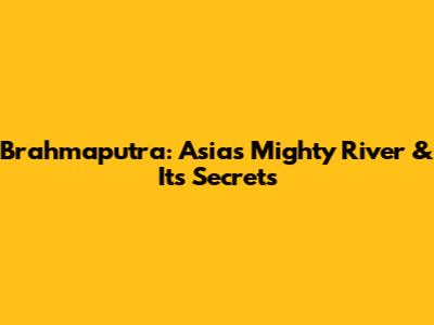 Brahmaputra: Asia's Mighty River & Its Secrets