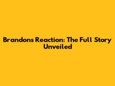 Brandon's Reaction: The Full Story Unveiled