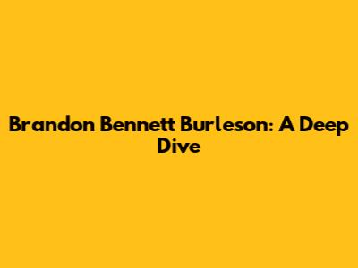 Brandon Bennett Burleson: A Deep Dive