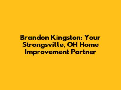 Brandon Kingston: Your Strongsville, OH Home Improvement Partner