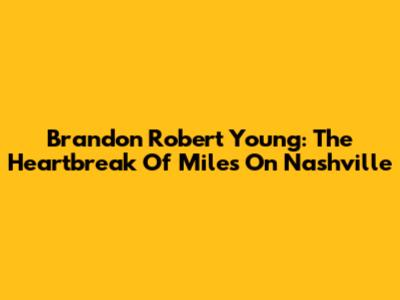 Brandon Robert Young: The Heartbreak Of Miles On Nashville