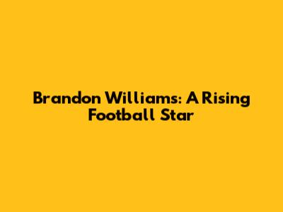 Brandon Williams: A Rising Football Star