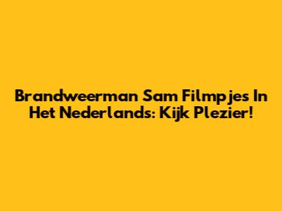 Brandweerman Sam Filmpjes In Het Nederlands: Kijk Plezier!