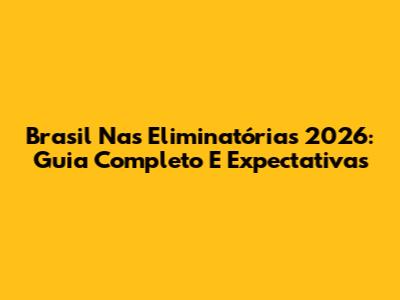Brasil Nas Eliminatórias 2026: Guia Completo E Expectativas