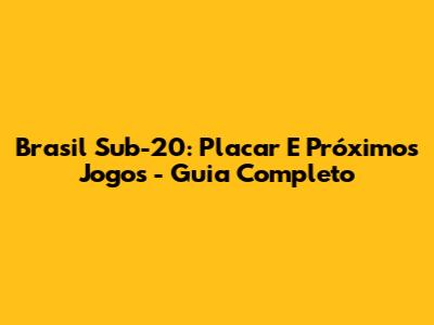 Brasil Sub-20: Placar E Próximos Jogos - Guia Completo