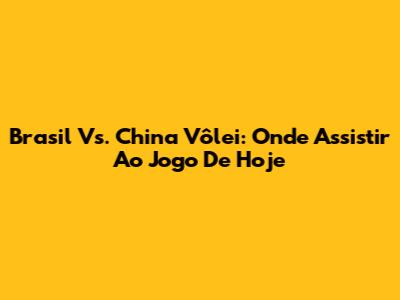 Brasil Vs. China Vôlei: Onde Assistir Ao Jogo De Hoje