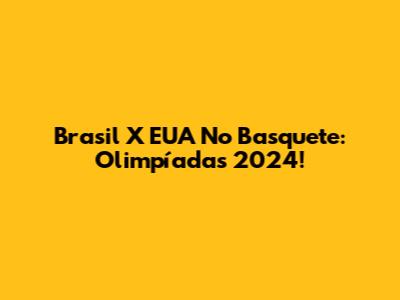 Brasil X EUA No Basquete: Olimpíadas 2024!