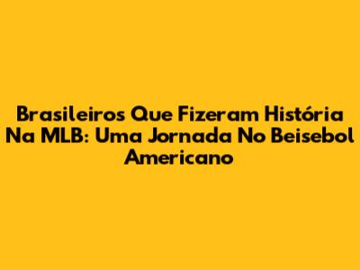 Brasileiros Que Fizeram História Na MLB: Uma Jornada No Beisebol Americano