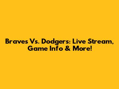 Braves Vs. Dodgers: Live Stream, Game Info & More!