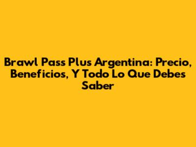 Brawl Pass Plus Argentina: Precio, Beneficios, Y Todo Lo Que Debes Saber