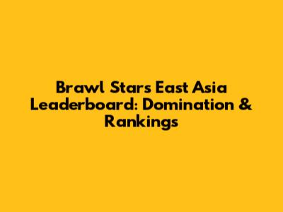 Brawl Stars East Asia Leaderboard: Domination & Rankings